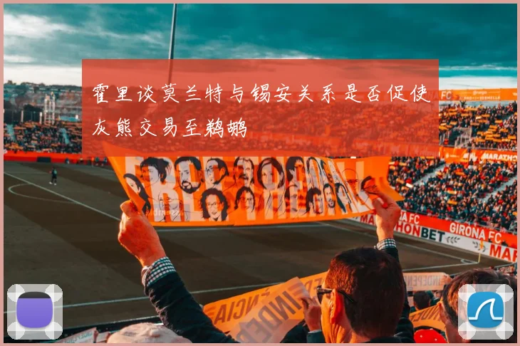 霍里谈莫兰特与锡安关系是否促使灰熊交易至鹈鹕