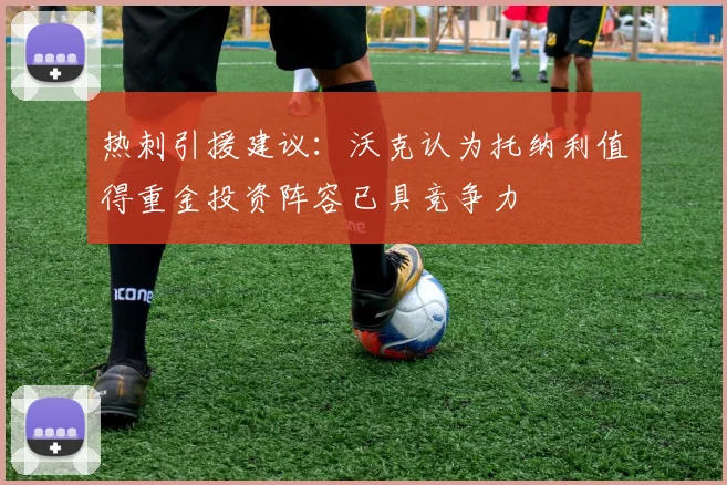 热刺引援建议：沃克认为托纳利值得重金投资阵容已具竞争力