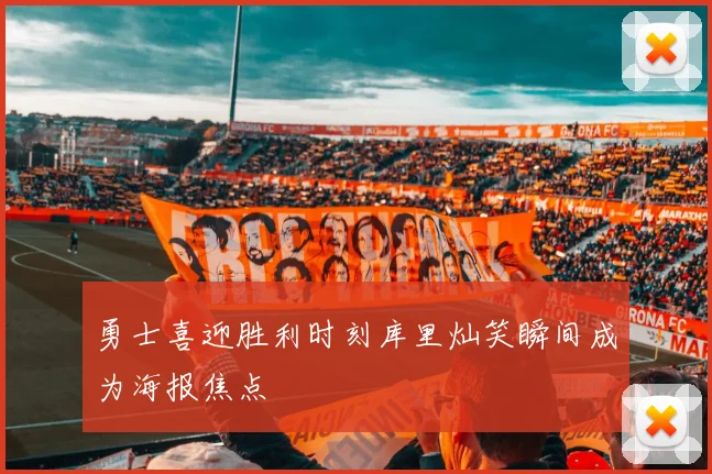 勇士喜迎胜利时刻库里灿笑瞬间成为海报焦点
