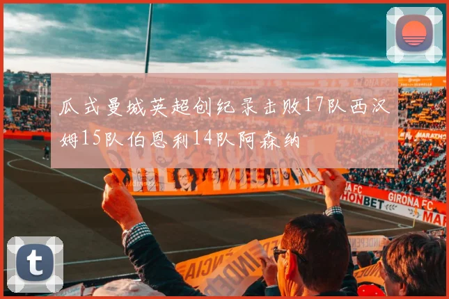 瓜式曼城英超创纪录击败17队西汉姆15队伯恩利14队阿森纳