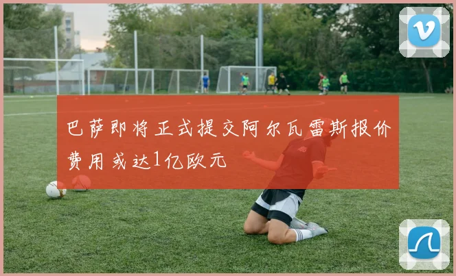 巴萨即将正式提交阿尔瓦雷斯报价费用或达1亿欧元